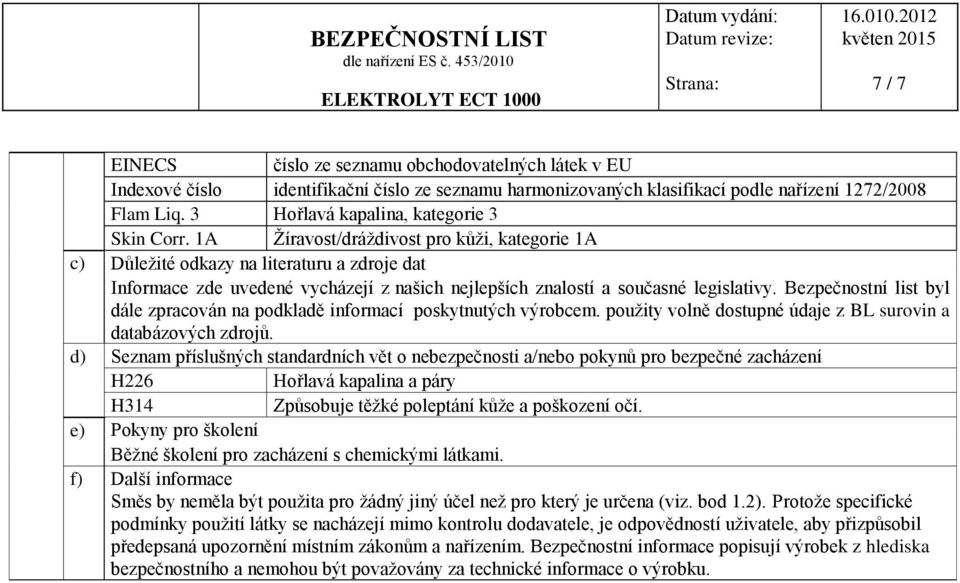 1A Žíravost/dráždivost pro kůži, kategorie 1A c) Důležité odkazy na literaturu a zdroje dat Informace zde uvedené vycházejí z našich nejlepších znalostí a současné legislativy.