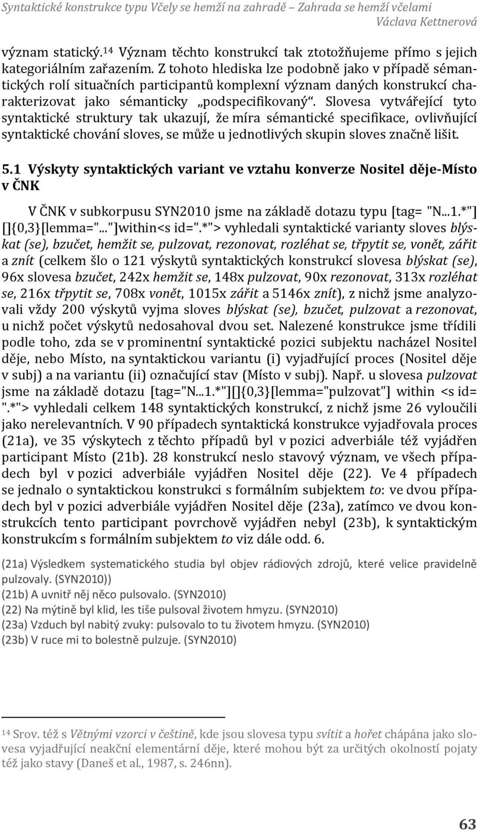 Slovesa vytvářející tyto syntaktické struktury tak ukazují, že míra sémantické specifikace, ovlivňující syntaktické chování sloves, se může u jednotlivých skupin sloves značně lišit. 5.