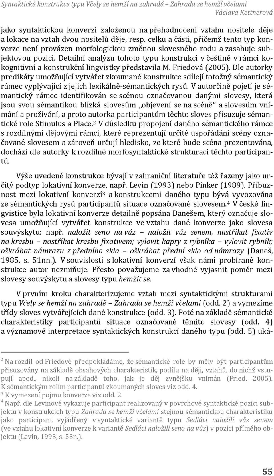 Detailní analýzu tohoto typu konstrukcí v češtině v rámci kokognitivní a konstrukční lingvistky představila M. Friedová (2005).