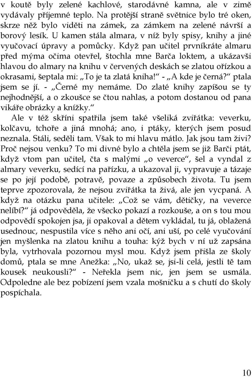 Když pan učitel prvníkráte almaru před mýma očima otevřel, štochla mne Barča loktem, a ukázavši hlavou do almary na knihu v červených deskách se zlatou ořízkou a okrasami, šeptala mi: To je ta zlatá