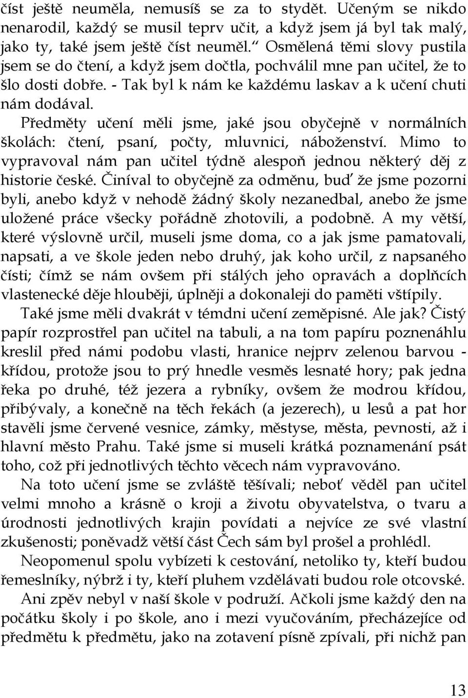 Předměty učení měli jsme, jaké jsou obyčejně v normálních školách: čtení, psaní, počty, mluvnici, náboženství. Mimo to vypravoval nám pan učitel týdně alespoň jednou některý děj z historie české.