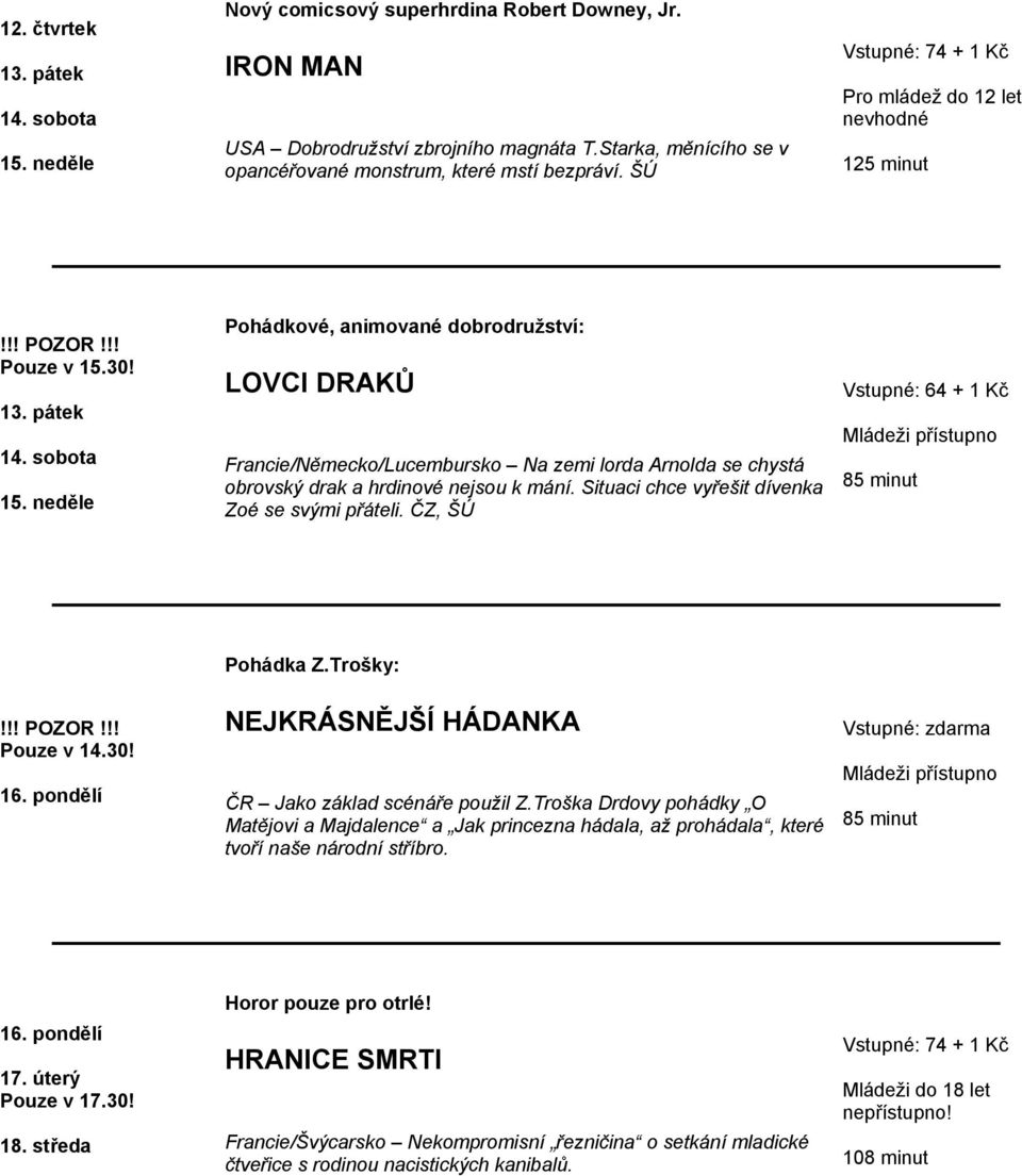 neděle Pohádkové, animované dobrodružství: LOVCI DRAKŮ Francie/Německo/Lucembursko Na zemi lorda Arnolda se chystá obrovský drak a hrdinové nejsou k mání.