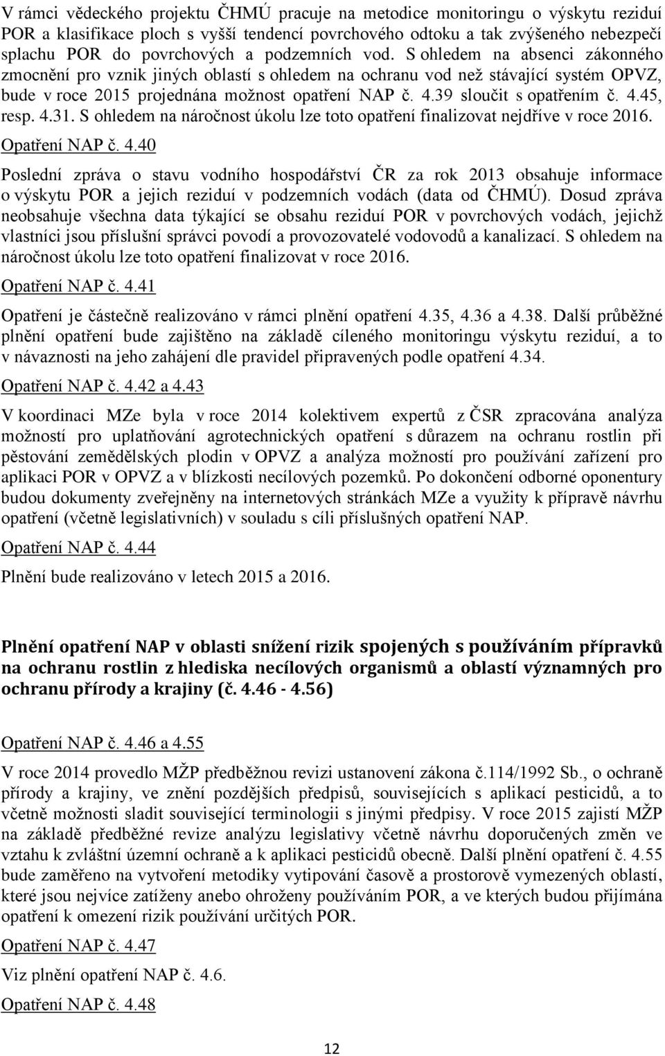 39 sloučit s opatřením č. 4.45, resp. 4.31. S ohledem na náročnost úkolu lze toto opatření finalizovat nejdříve v roce 2016. Opatření NAP č. 4.40 Poslední zpráva o stavu vodního hospodářství ČR za rok 2013 obsahuje informace o výskytu POR a jejich reziduí v podzemních vodách (data od ČHMÚ).