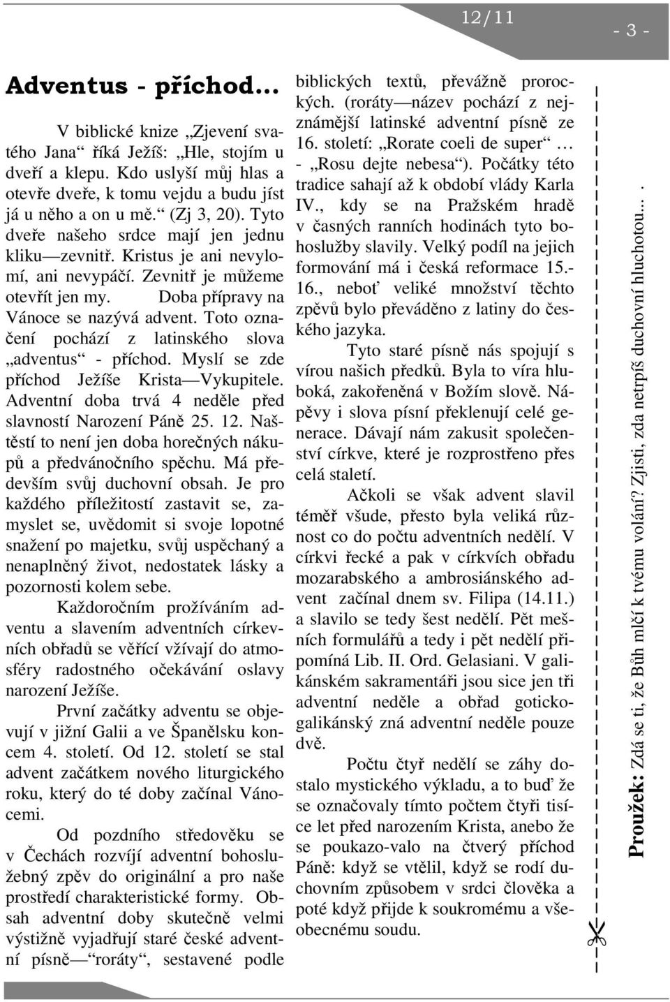 Toto označení pochází z latinského slova adventus - příchod. Myslí se zde příchod Ježíše Krista Vykupitele. Adventní doba trvá 4 neděle před slavností Narození Páně 25. 12.