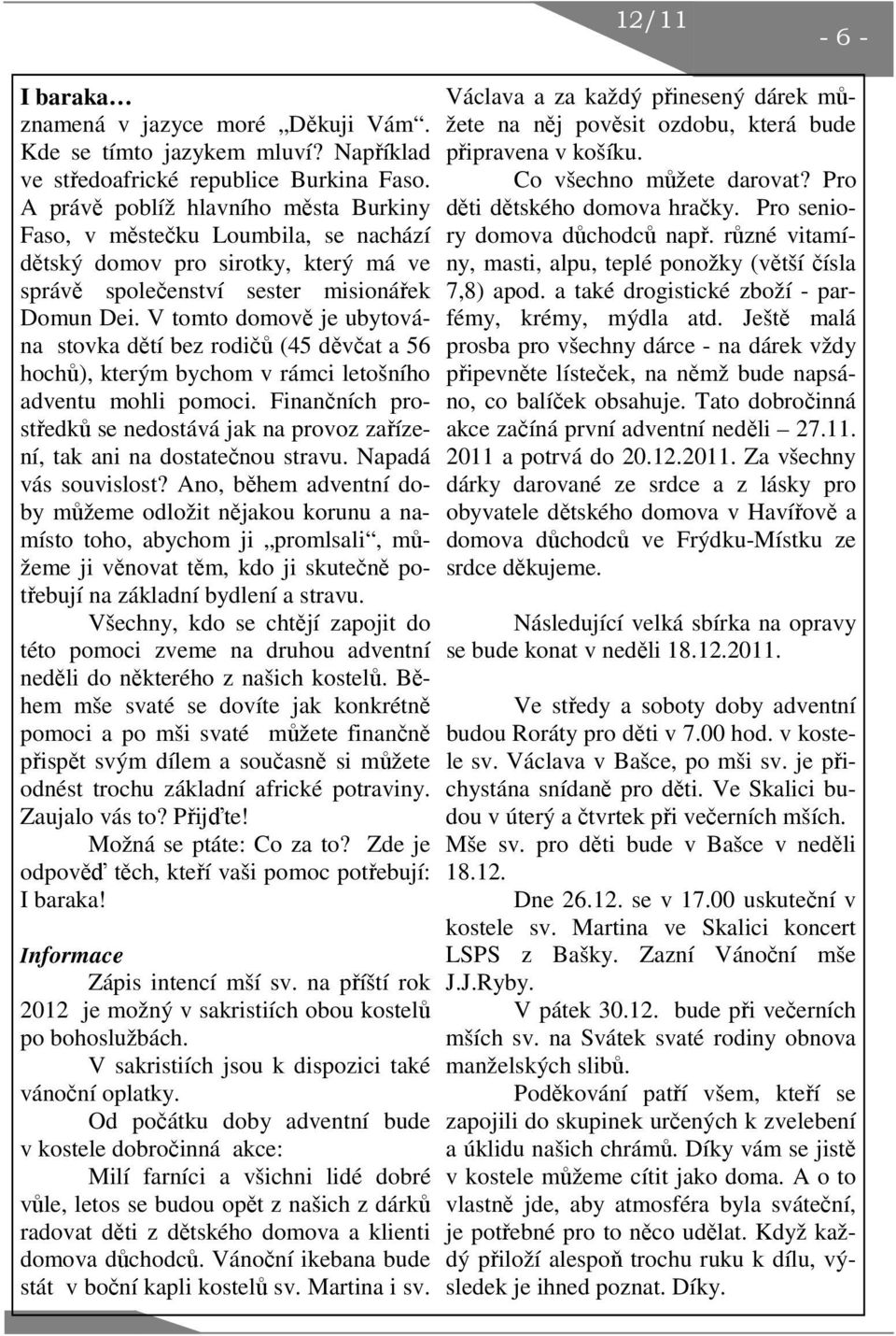 V tomto domově je ubytována stovka dětí bez rodičů (45 děvčat a 56 hochů), kterým bychom v rámci letošního adventu mohli pomoci.