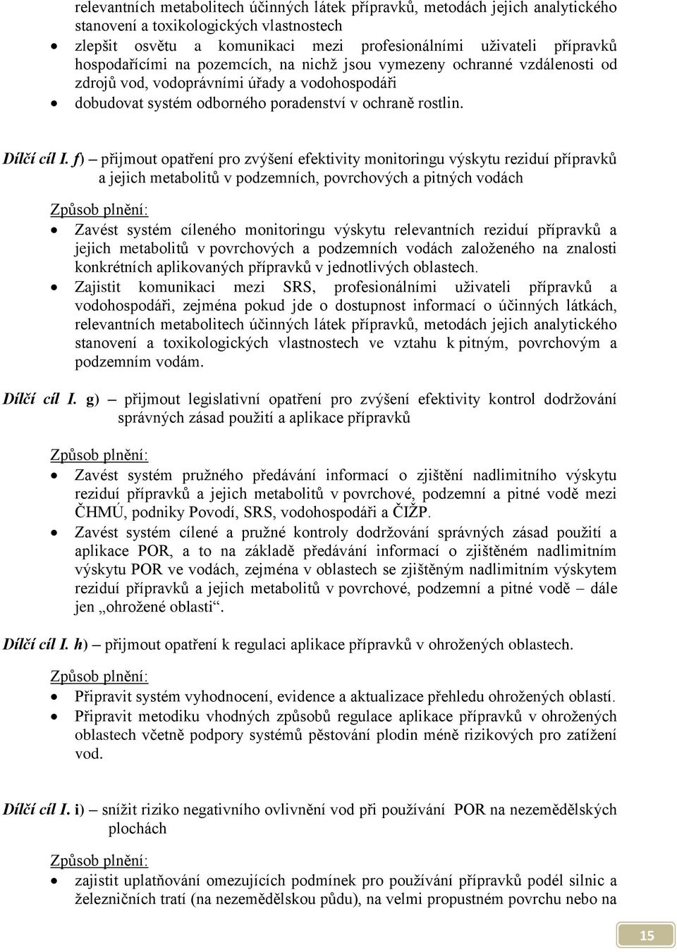 f) přijmout opatření pro zvýšení efektivity monitoringu výskytu reziduí přípravků a jejich metabolitů v podzemních, povrchových a pitných vodách Způsob plnění: Zavést systém cíleného monitoringu