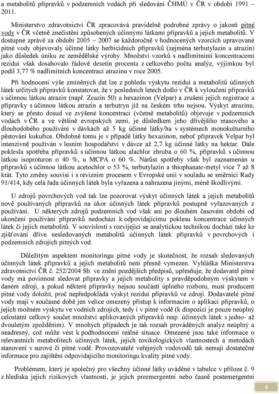 V dostupné zprávě za období 2005 2007 se každoročně v hodnocených vzorcích upravované pitné vody objevovaly účinné látky herbicidních přípravků (zejména terbutylazin a atrazin) jako důsledek úniku ze