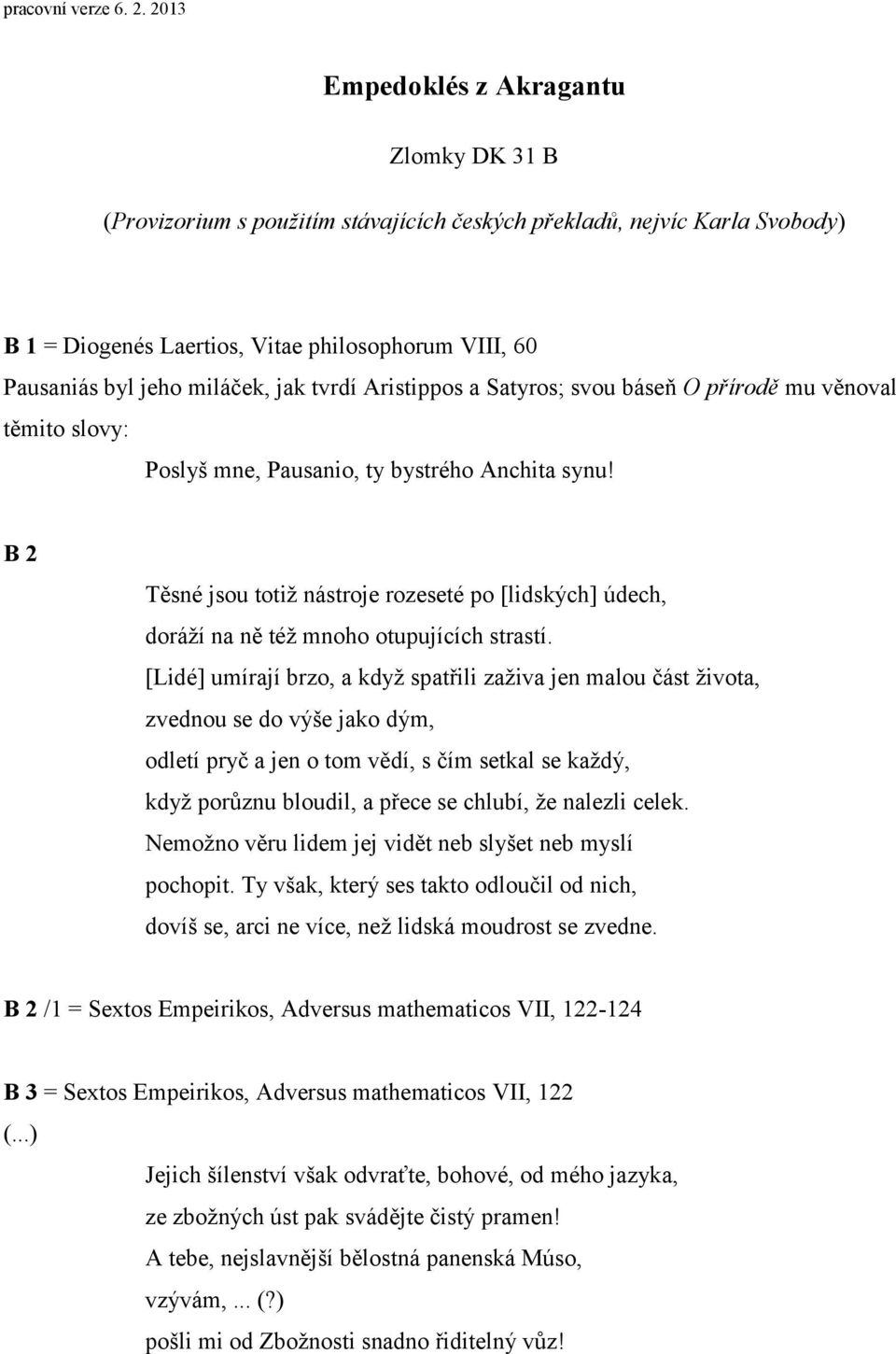 B 2 Těsné jsou totiž nástroje rozeseté po [lidských] údech, doráží na ně též mnoho otupujících strastí.