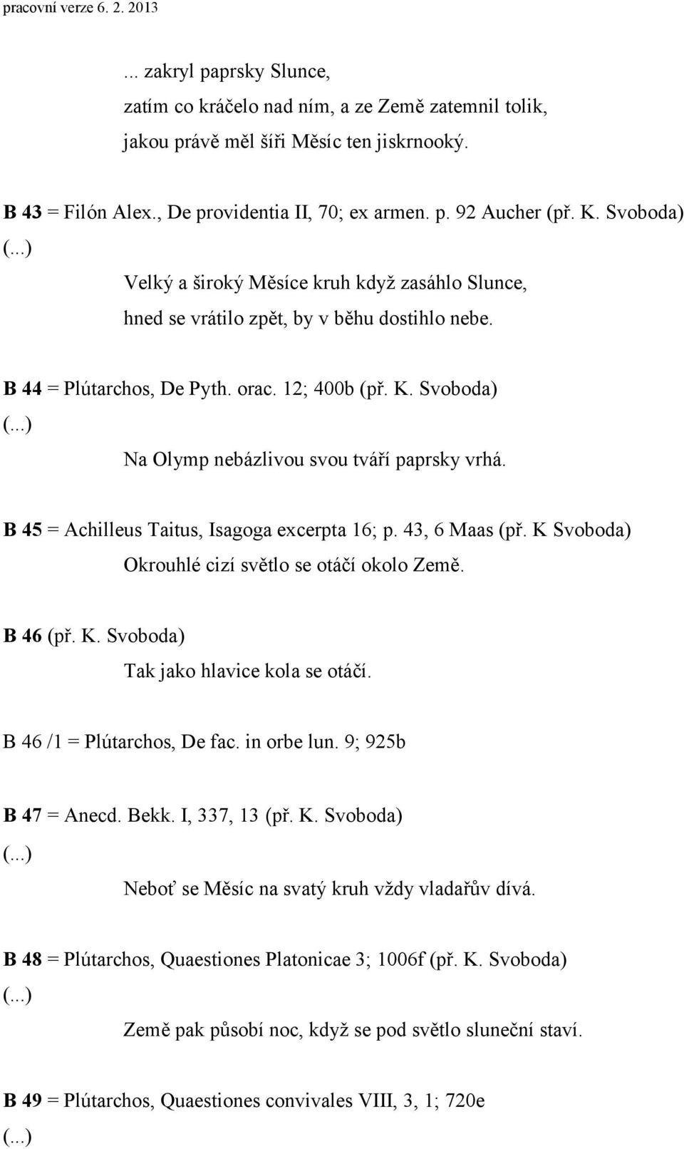 Svoboda) Na Olymp nebázlivou svou tváří paprsky vrhá. B 45 = Achilleus Taitus, Isagoga excerpta 16; p. 43, 6 Maas (př. K Svoboda) Okrouhlé cizí světlo se otáčí okolo Země. B 46 (př. K. Svoboda) Tak jako hlavice kola se otáčí.