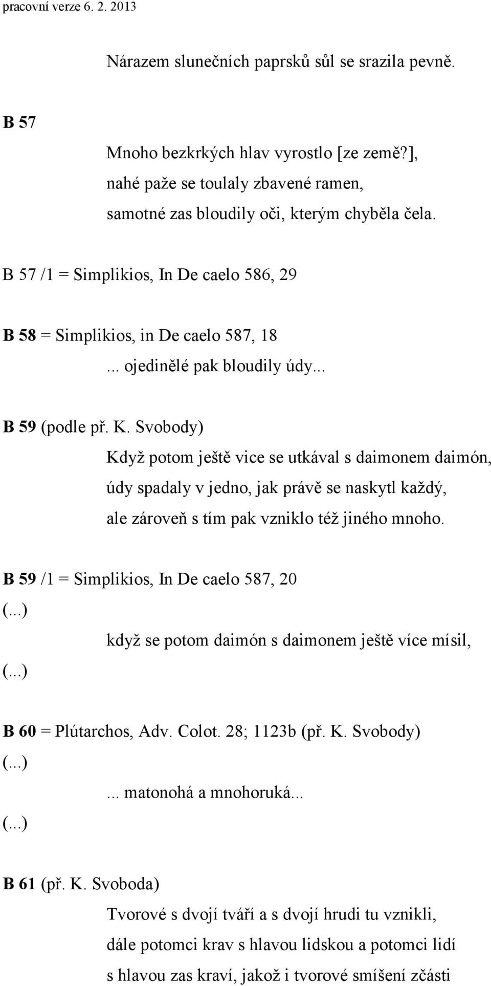 Svobody) Když potom ještě vice se utkával s daimonem daimón, údy spadaly v jedno, jak právě se naskytl každý, ale zároveň s tím pak vzniklo též jiného mnoho.