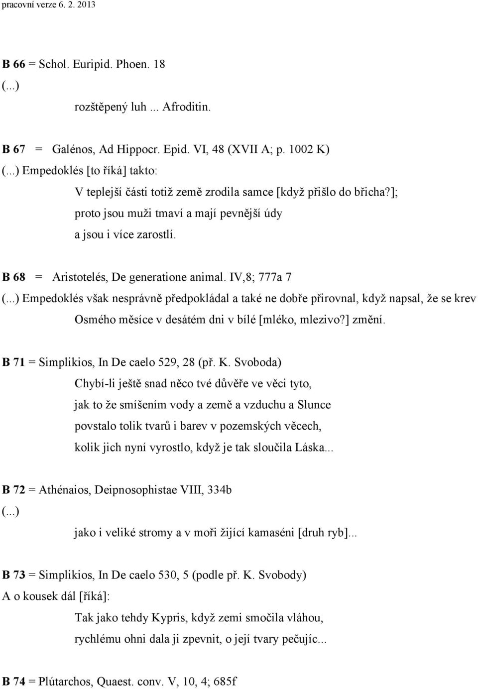 B 68 = Aristotelés, De generatione animal. IV,8; 777a 7 Empedoklés však nesprávně předpokládal a také ne dobře přirovnal, když napsal, že se krev Osmého měsíce v desátém dni v bílé [mléko, mlezivo?