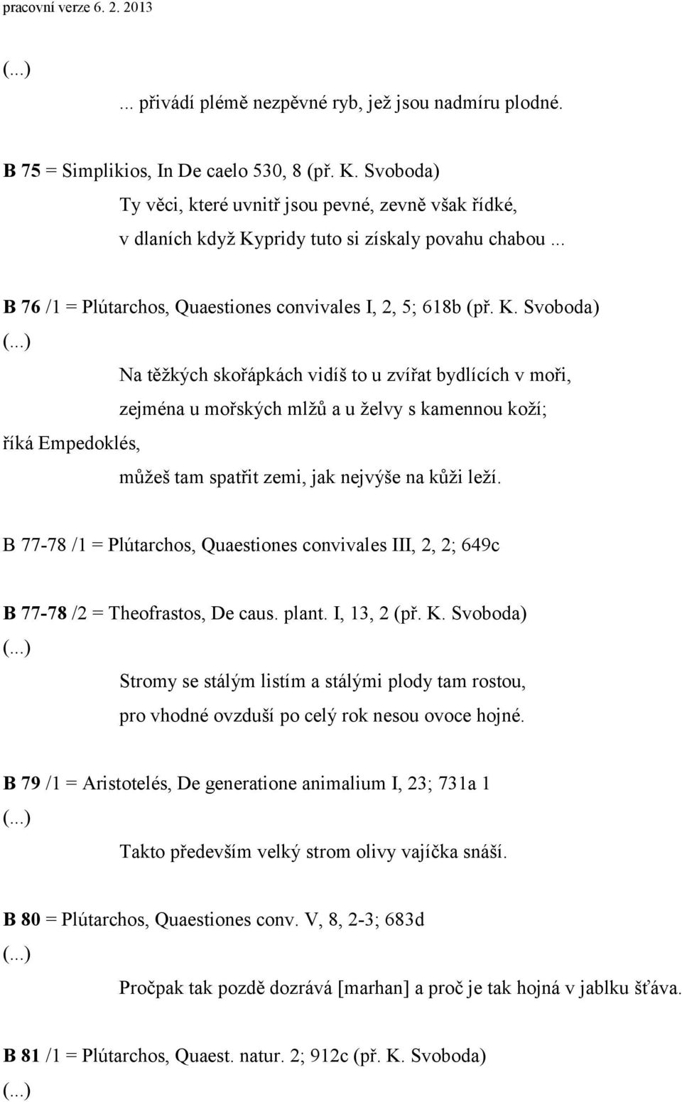 pridy tuto si získaly povahu chabou... B 76 /1 = Plútarchos, Quaestiones convivales I, 2, 5; 618b (př. K.