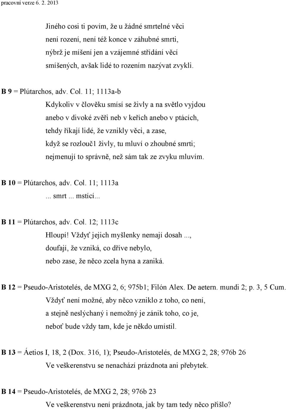 11; 1113a-b Kdykoliv v člověku smísí se živly a na světlo vyjdou anebo v divoké zvěři neb v keřích anebo v ptácích, tehdy říkají lidé, že vznikly věci, a zase, když se rozlouč1 živly, tu mluví o