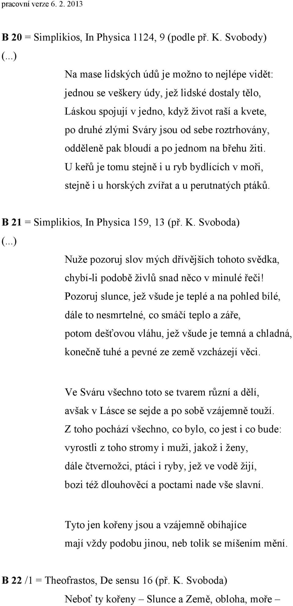 roztrhovány, odděleně pak bloudí a po jednom na břehu žiti. U keřů je tomu stejně i u ryb bydlících v moři, stejně i u horských zvířat a u perutnatých ptáků. B 21 = Simplikios, In Physica 159, 13 (př.