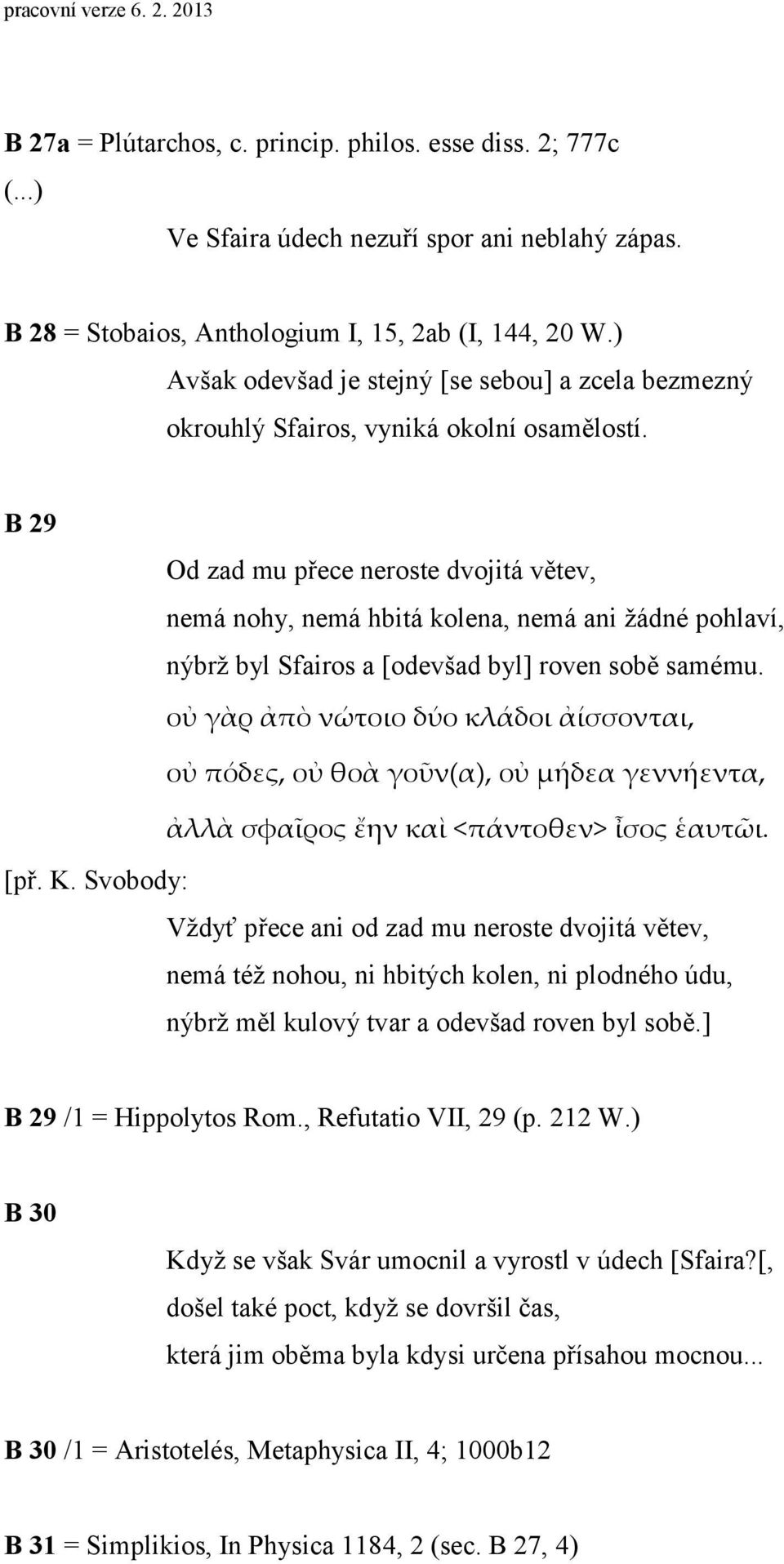 B 29 Od zad mu přece neroste dvojitá větev, nemá nohy, nemá hbitá kolena, nemá ani žádné pohlaví, nýbrž byl Sfairos a [odevšad byl] roven sobě samému.