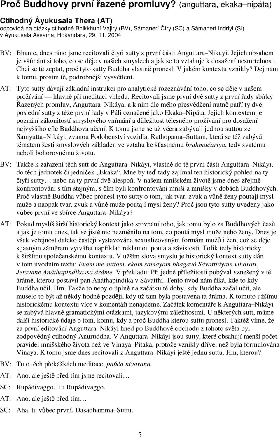 2004 BV: Bhante, dnes ráno jsme recitovali tyi sutty z první ásti Anguttara Nikáyi. Jejich obsahem je všímání si toho, co se dje v našich smyslech a jak se to vztahuje k dosažení nesmrtelnosti.