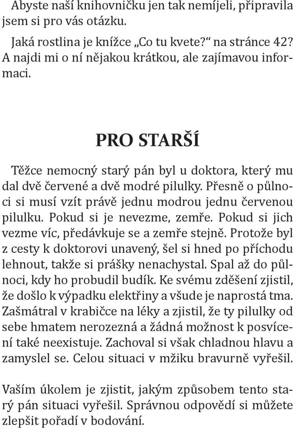 Pokud si jich vezme víc, předávkuje se a zemře stejně. Protože byl z cesty k doktorovi unavený, šel si hned po příchodu lehnout, takže si prášky nenachystal. Spal až do půlnoci, kdy ho probudil budík.