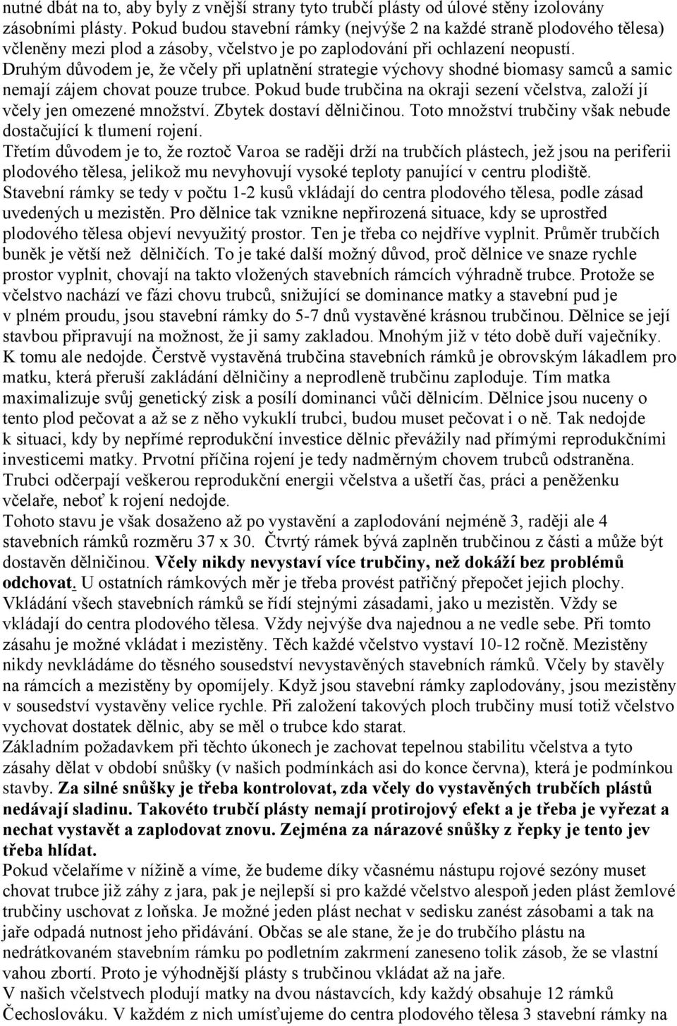 Druhým důvodem je, že včely při uplatnění strategie výchovy shodné biomasy samců a samic nemají zájem chovat pouze trubce.