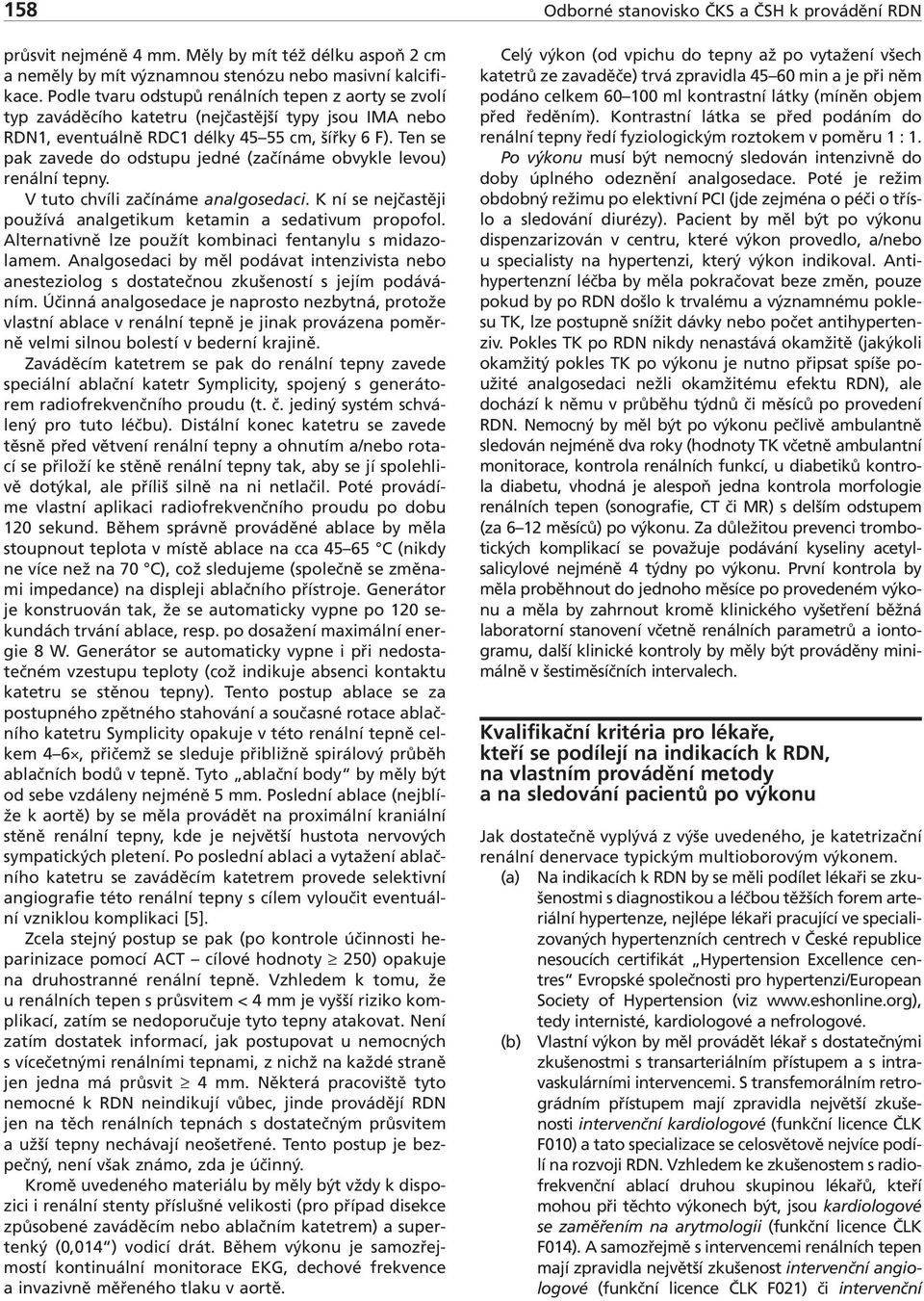 Ten se pak zavede do odstupu jedné (začínáme obvykle levou) renální tepny. V tuto chvíli začínáme analgosedaci. K ní se nejčastěji používá analgetikum ketamin a sedativum propofol.