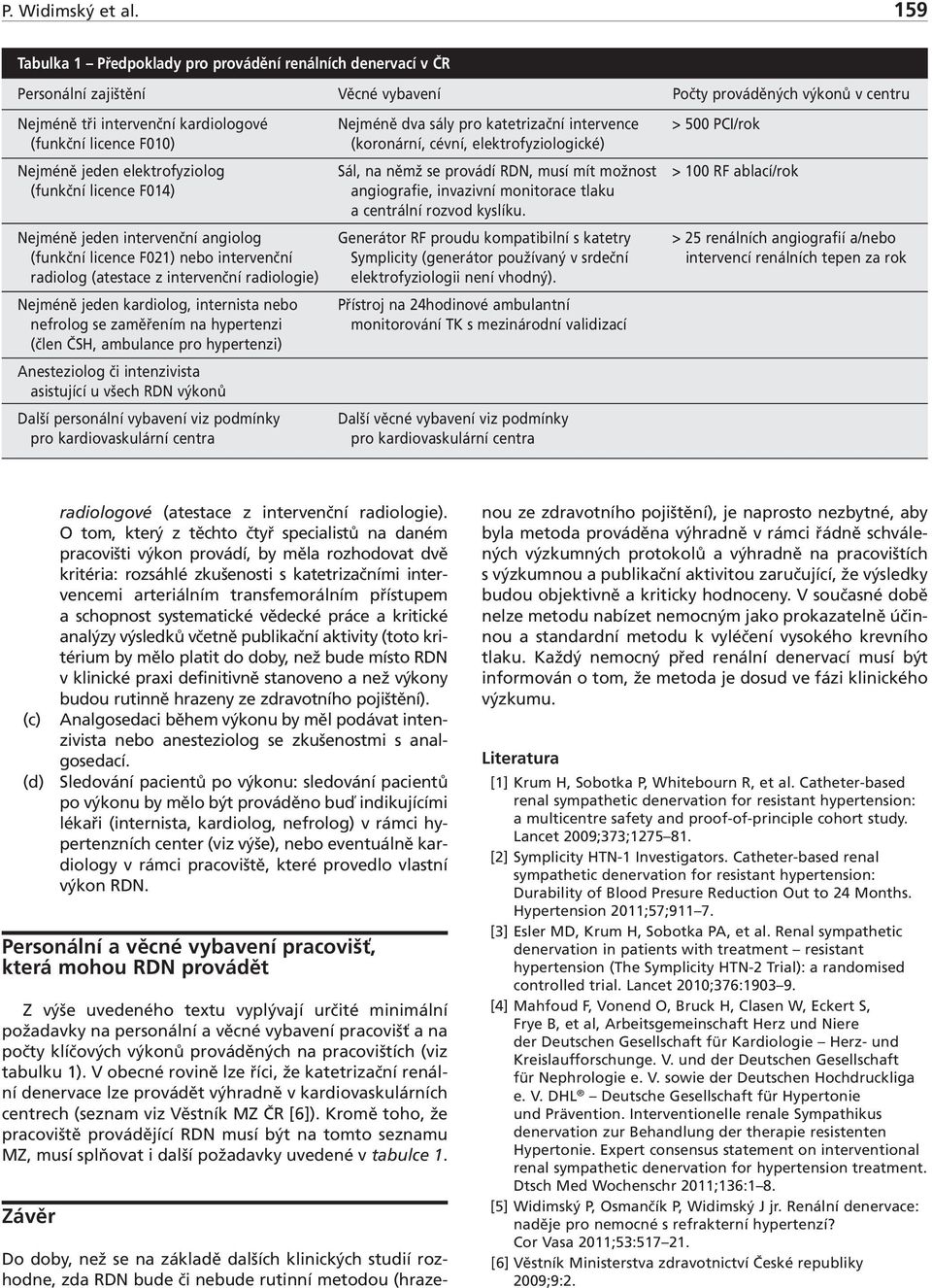 katetrizační intervence > 500 PCI/rok (funkční licence F010) (koronární, cévní, elektrofyziologické) Nejméně jeden elektrofyziolog Sál, na němž se provádí RDN, musí mít možnost > 100 RF ablací/rok