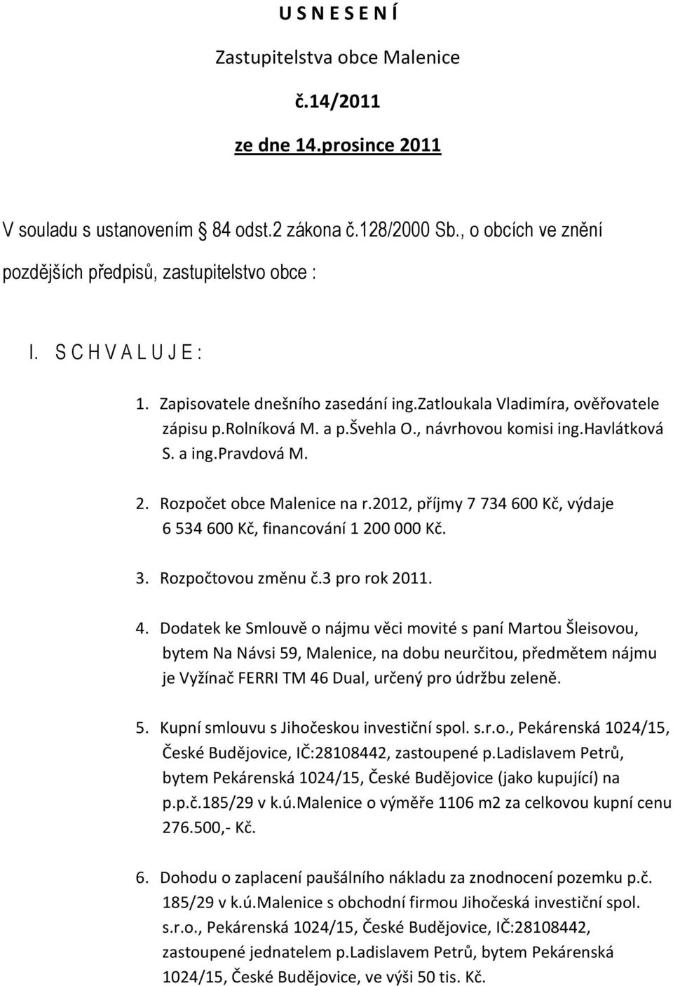 Rozpočet obce Malenice na r.2012, příjmy 7 734 600 Kč, výdaje 6 534 600 Kč, financování 1 200 000 Kč. 3. Rozpočtovou změnu č.3 pro rok 2011. 4.