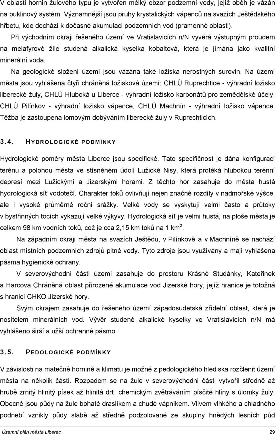 Při východním okraji řešeného území ve Vratislavicích n/n vyvěrá výstupným proudem na melafyrové žíle studená alkalická kyselka kobaltová, která je jímána jako kvalitní minerální voda.