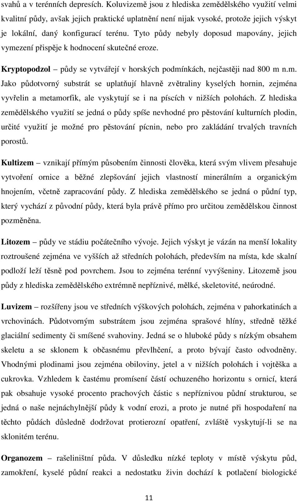 Tyto půdy nebyly doposud mapovány, jejich vymezení přispěje k hodnocení skutečné eroze. Kryptopodzol půdy se vytvářejí v horských podmínkách, nejčastěji nad 800 m n.m. Jako půdotvorný substrát se uplatňují hlavně zvětraliny kyselých hornin, zejména vyvřelin a metamorfik, ale vyskytují se i na píscích v nižších polohách.