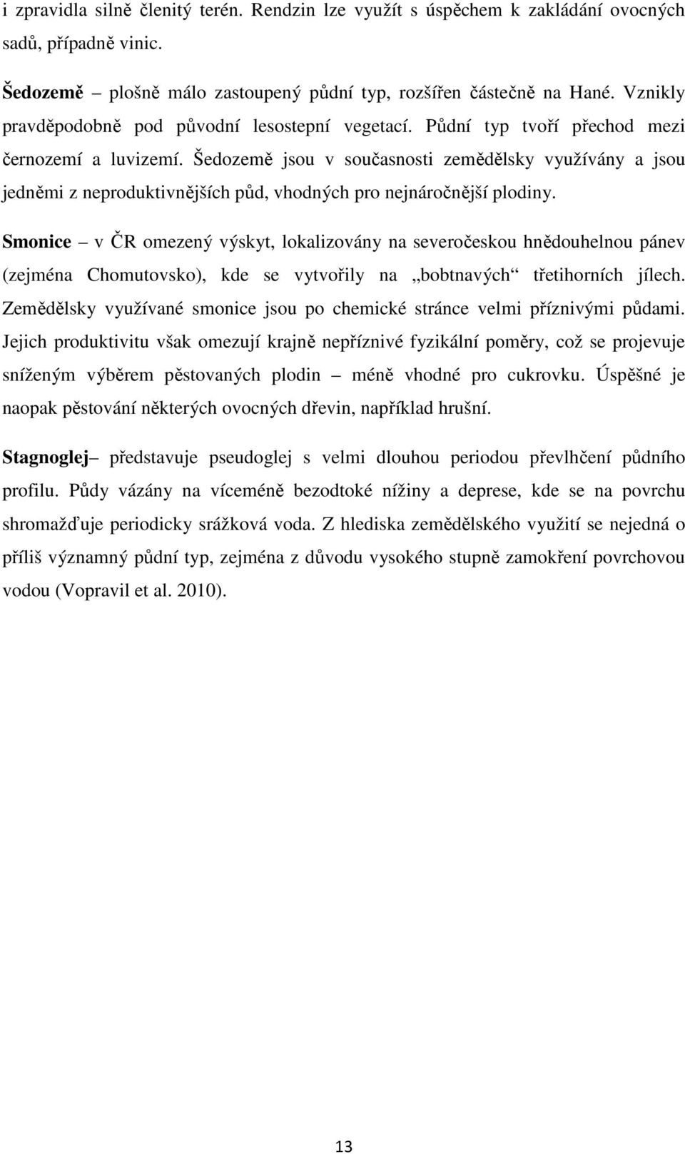 Šedozemě jsou v současnosti zemědělsky využívány a jsou jedněmi z neproduktivnějších půd, vhodných pro nejnáročnější plodiny.