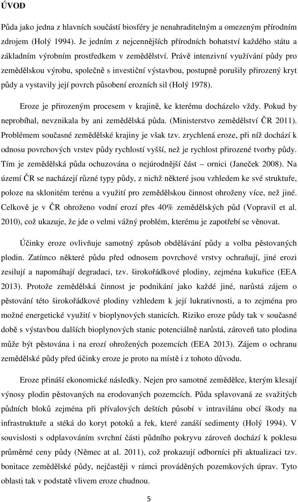 Právě intenzivní využívání půdy pro zemědělskou výrobu, společně s investiční výstavbou, postupně porušily přirozený kryt půdy a vystavily její povrch působení erozních sil (Holý 1978).