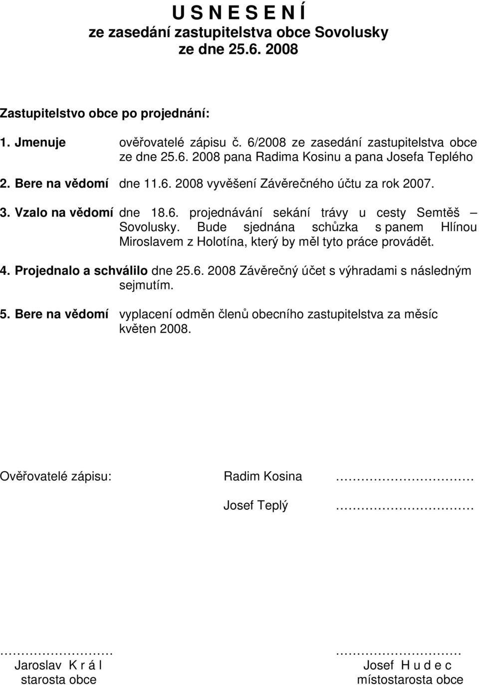 Bude sjednána schůzka s panem Hlínou Miroslavem z Holotína, který by měl tyto práce provádět. 4. Projednalo a schválilo dne 25.6. 2008 Závěrečný účet s výhradami s následným sejmutím.