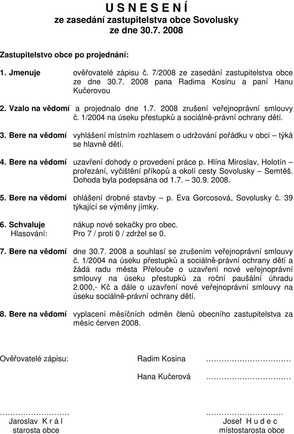 Bere na vědomí vyhlášení místním rozhlasem o udržování pořádku v obci týká se hlavně dětí. 4. Bere na vědomí uzavření dohody o provedení práce p.