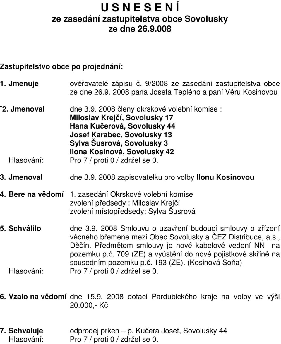 Jmenoval dne 3.9. 2008 zapisovatelku pro volby Ilonu Kosinovou 4. Bere na vědomí 1. zasedání Okrskové volební komise zvolení předsedy : Miloslav Krejčí zvolení místopředsedy: Sylva Šusrová 5.