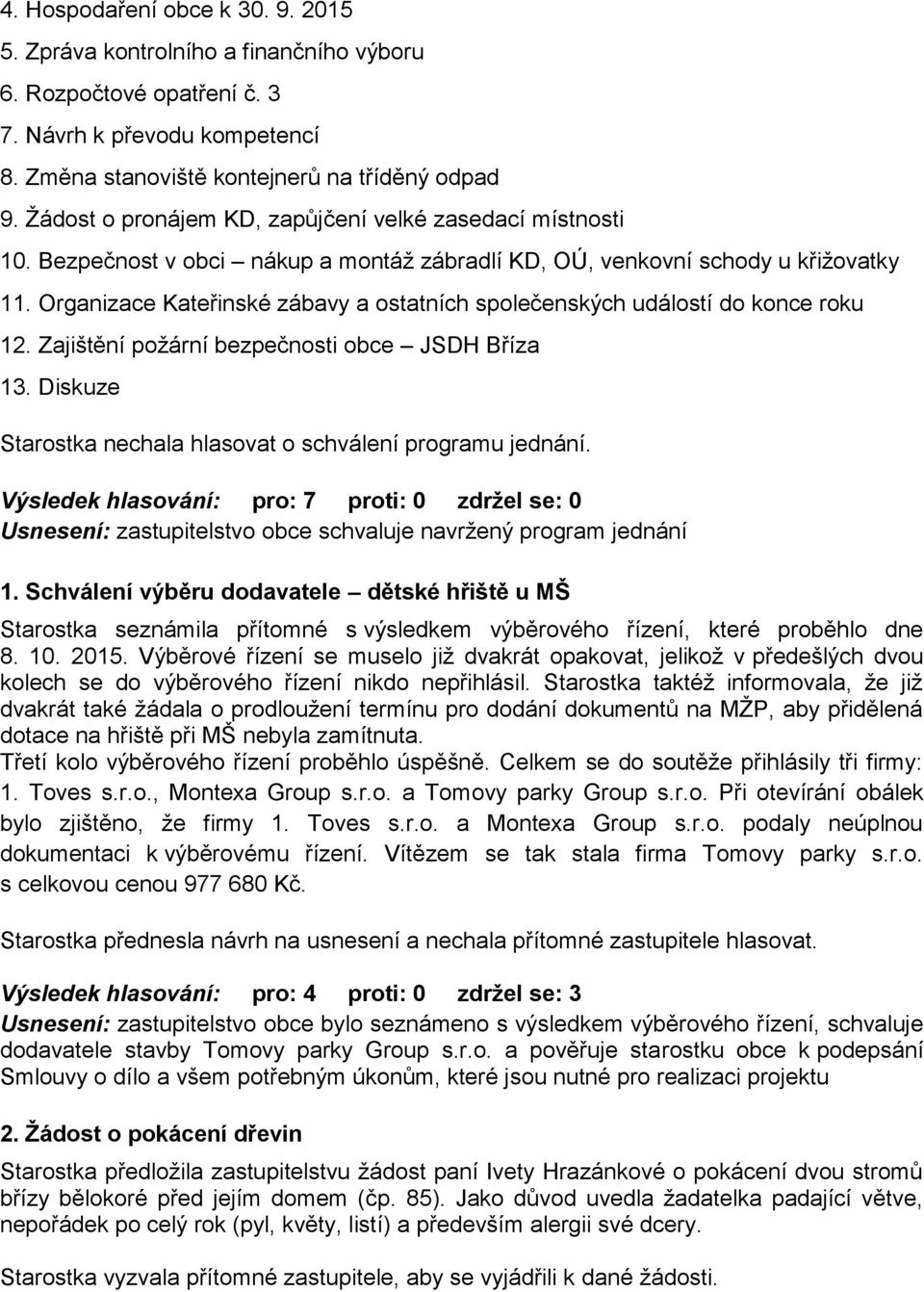 Organizace Kateřinské zábavy a ostatních společenských událostí do konce roku 12. Zajištění požární bezpečnosti obce JSDH Bříza 13. Diskuze Starostka nechala hlasovat o schválení programu jednání.