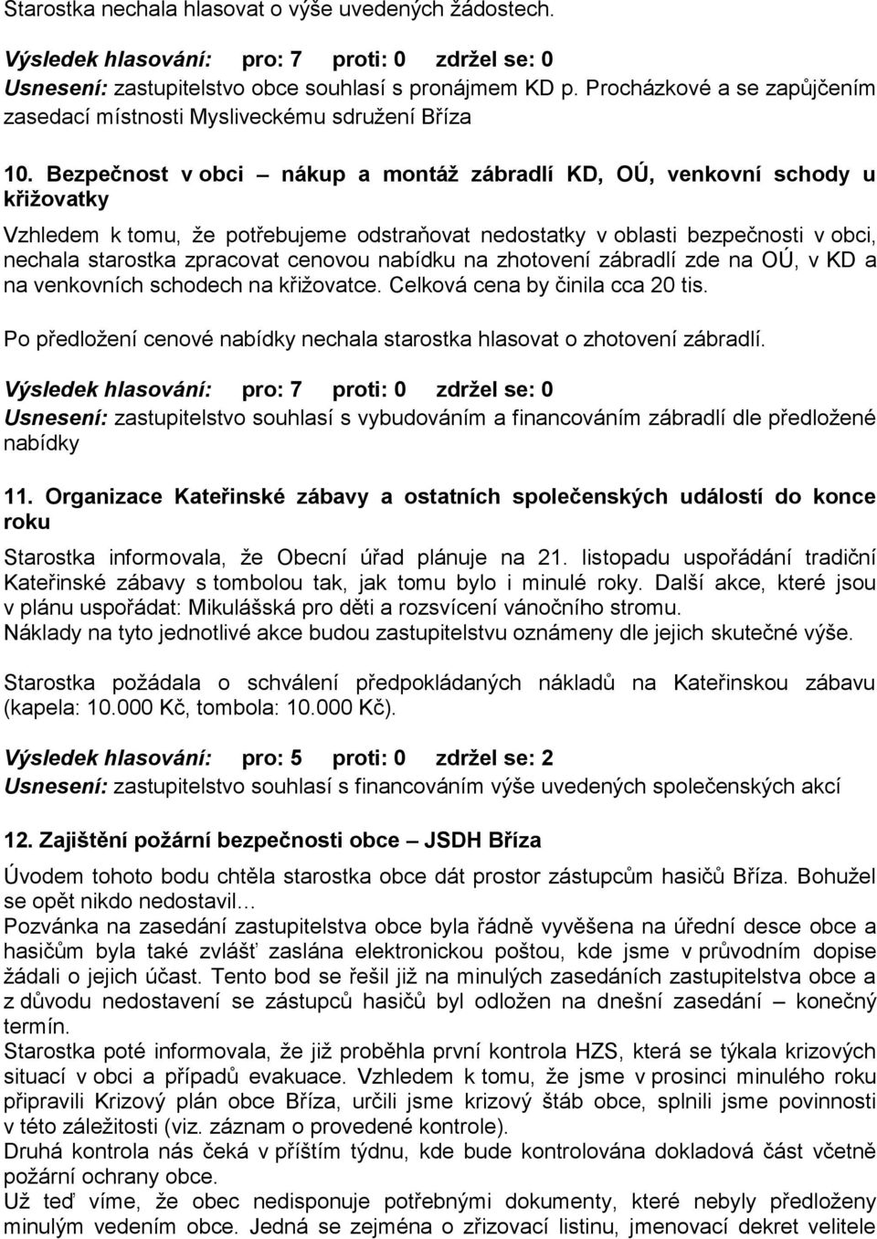 Bezpečnost v obci nákup a montáž zábradlí KD, OÚ, venkovní schody u křižovatky Vzhledem k tomu, že potřebujeme odstraňovat nedostatky v oblasti bezpečnosti v obci, nechala starostka zpracovat cenovou