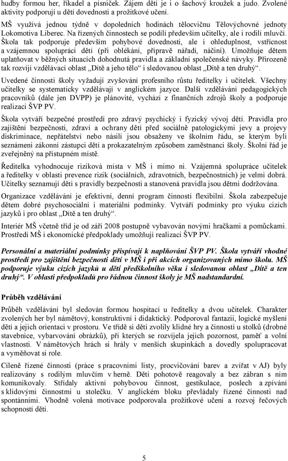 Škola tak podporuje především pohybové dovednosti, ale i ohleduplnost, vstřícnost a vzájemnou spolupráci dětí (při oblékání, přípravě nářadí, náčiní).