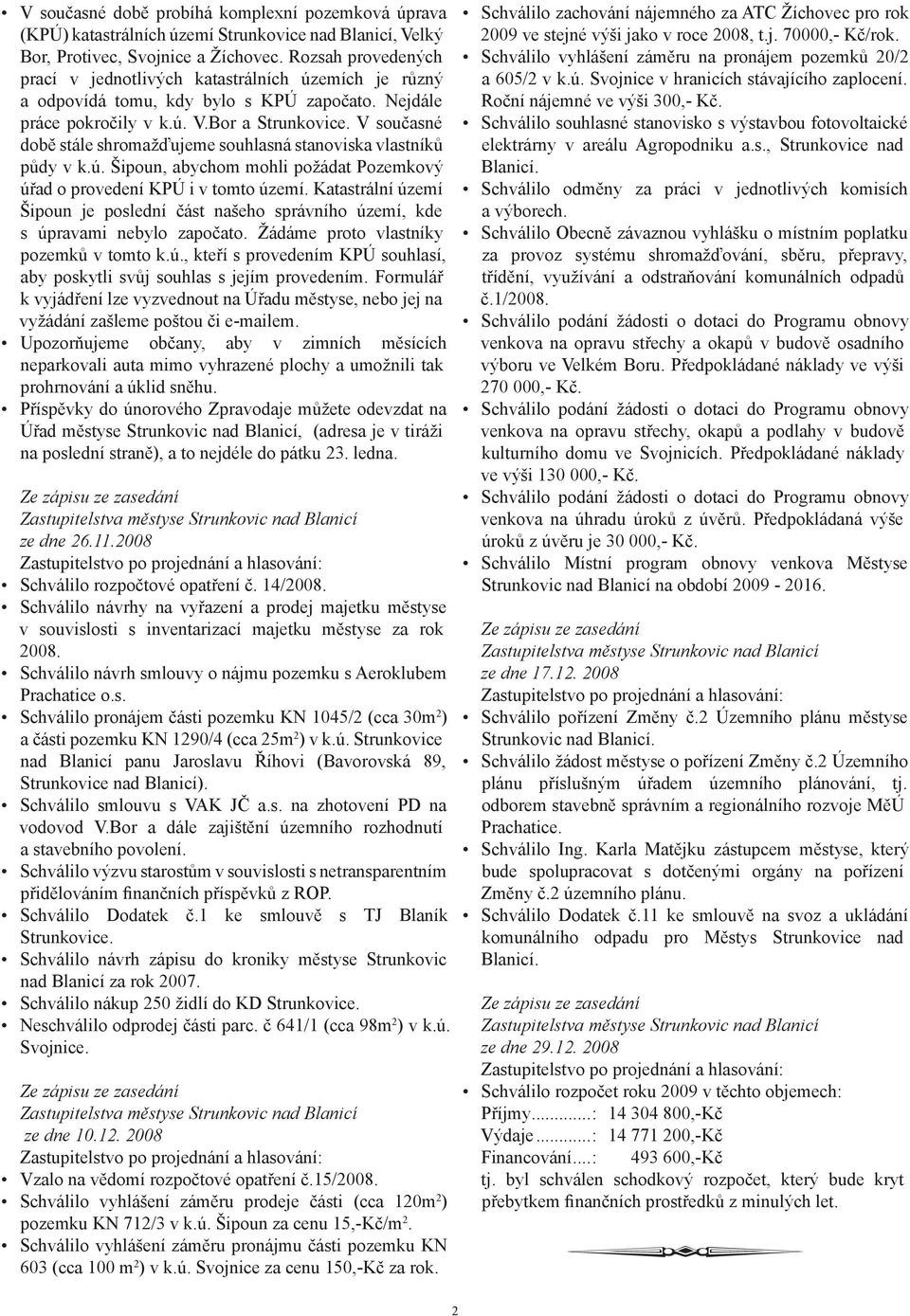 V současné době stále shromažďujeme souhlasná stanoviska vlastníků půdy v k.ú. Šipoun, abychom mohli požádat Pozemkový úřad o provedení KPÚ i v tomto území.