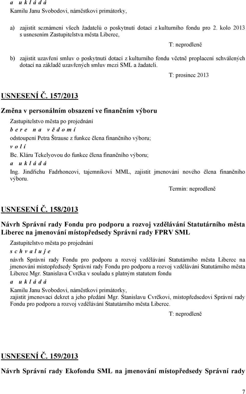 mezi SML a žadateli. T: prosinec 2013 USNESENÍ Č. 157/2013 Změna v personálním obsazení ve finančním výboru bere na vě domí odstoupení Petra Štrause z funkce člena finančního výboru; volí Bc.