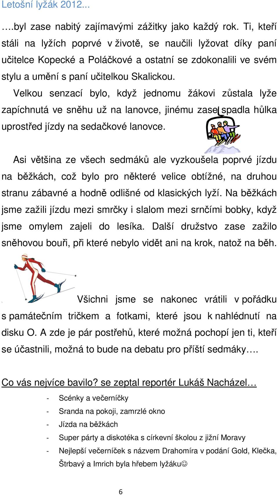 Velkou senzací bylo, když jednomu žákovi zůstala lyže zapíchnutá ve sněhu už na lanovce, jinému zase spadla hůlka uprostřed jízdy na sedačkové lanovce.