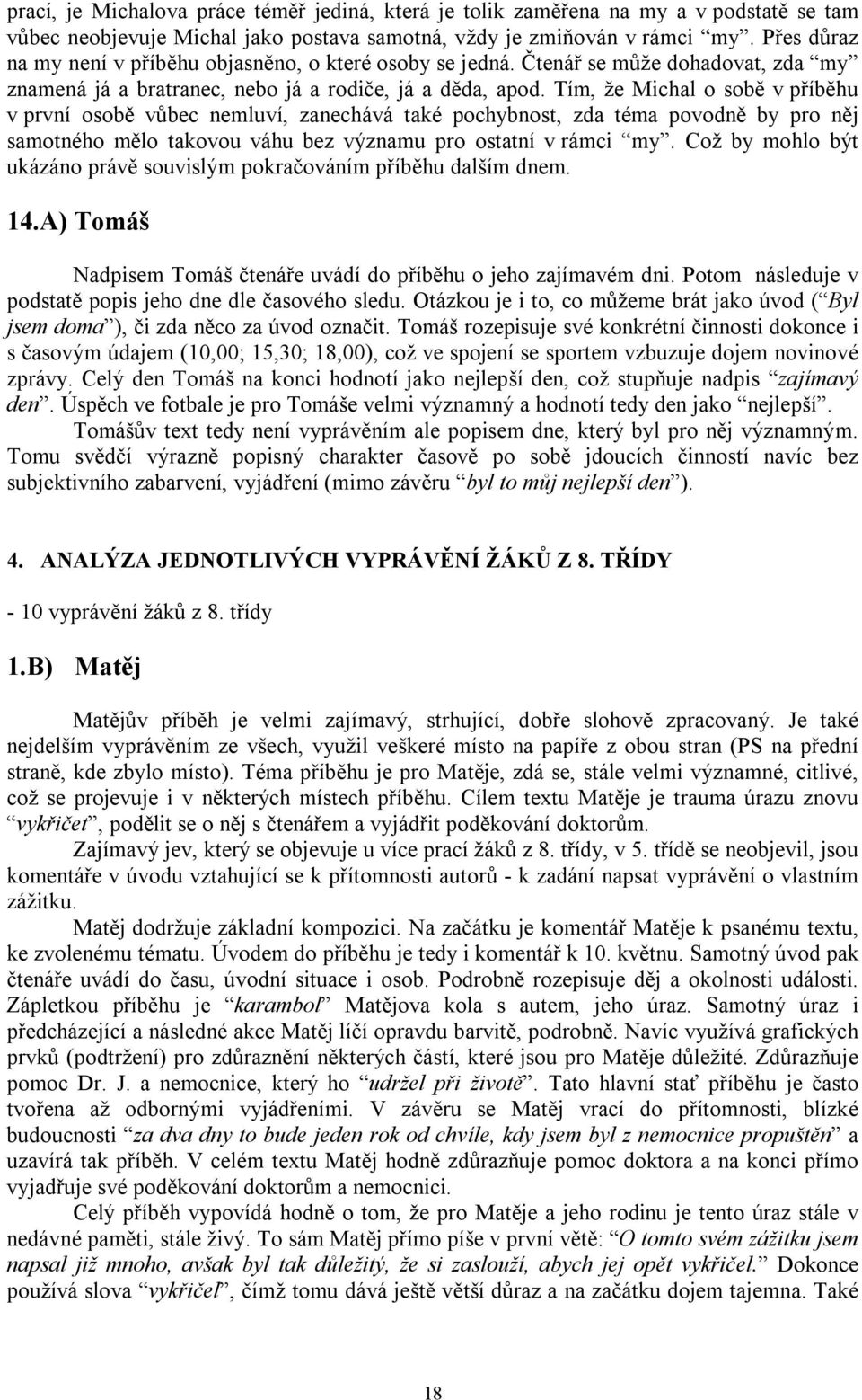 Tím, že Michal o sobě v příběhu v první osobě vůbec nemluví, zanechává také pochybnost, zda téma povodně by pro něj samotného mělo takovou váhu bez významu pro ostatní v rámci my.