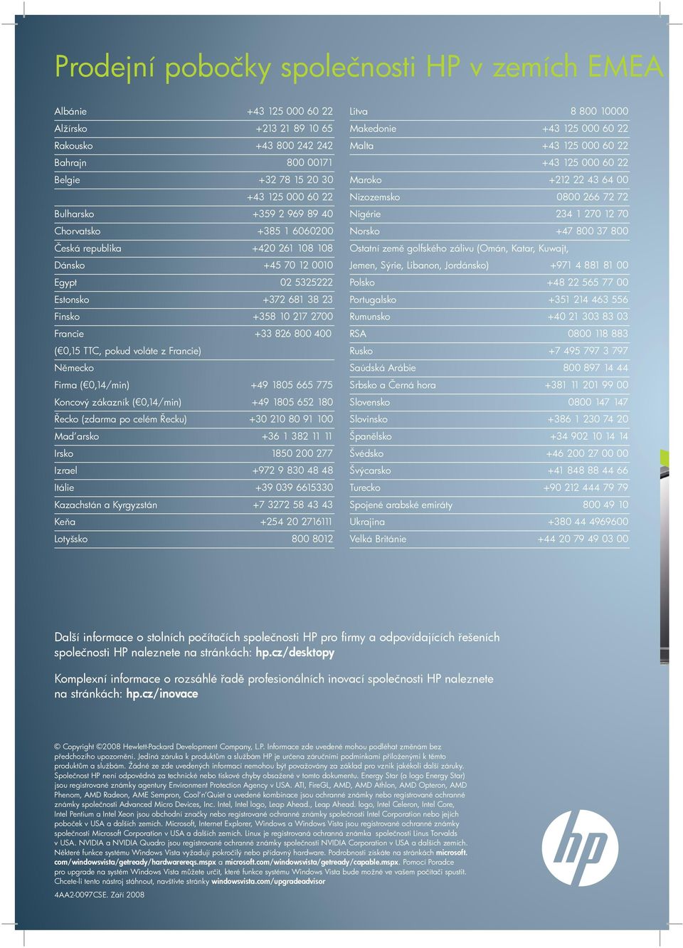 voláte z Francie) Německo Firma ( 0,14/min) +49 1805 665 775 Koncový zákazník ( 0,14/min) +49 1805 652 180 Řecko (zdarma po celém Řecku) +30 210 80 91 100 Maďarsko +36 1 382 11 11 Irsko 1850 200 277