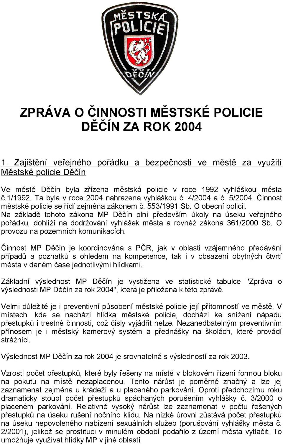 Ta byla v roce 2004 nahrazena vyhláškou č. 4/2004 a č. 5/2004. Činnost městské policie se řídí zejména zákonem č. 553/1991 Sb. O obecní policii.