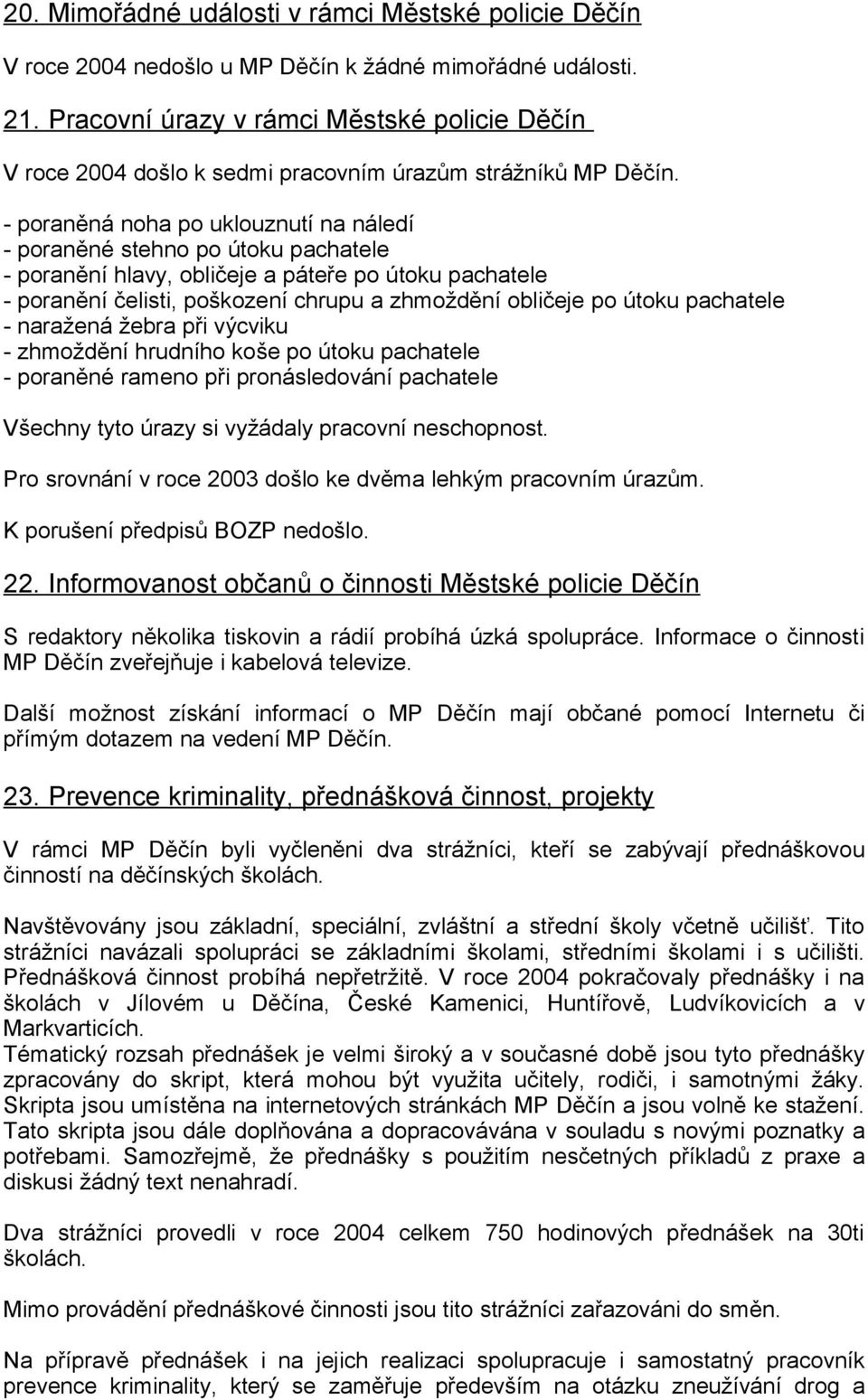 - poraněná noha po uklouznutí na náledí - poraněné stehno po útoku pachatele - poranění hlavy, obličeje a páteře po útoku pachatele - poranění čelisti, poškození chrupu a zhmoždění obličeje po útoku