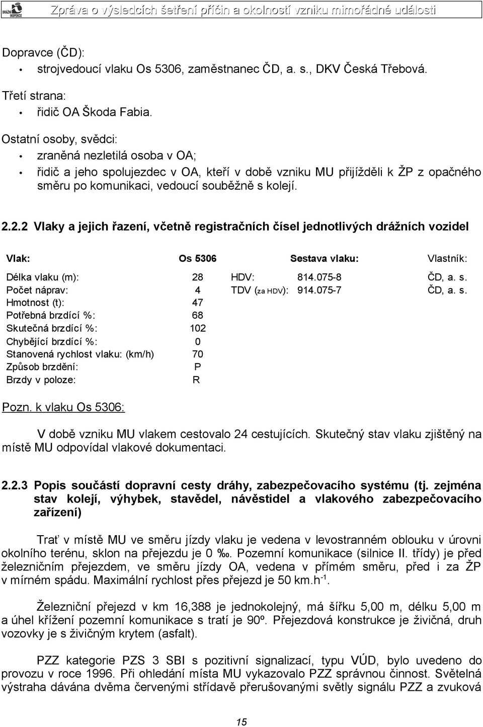 2.2 Vlaky a jejich řazení, včetně registračních čísel jednotlivých drážních vozidel Vlak: Os 5306 Sestava vlaku: Vlastník: Délka vlaku (m): 28 HDV: 814.075-8 ČD, a. s.