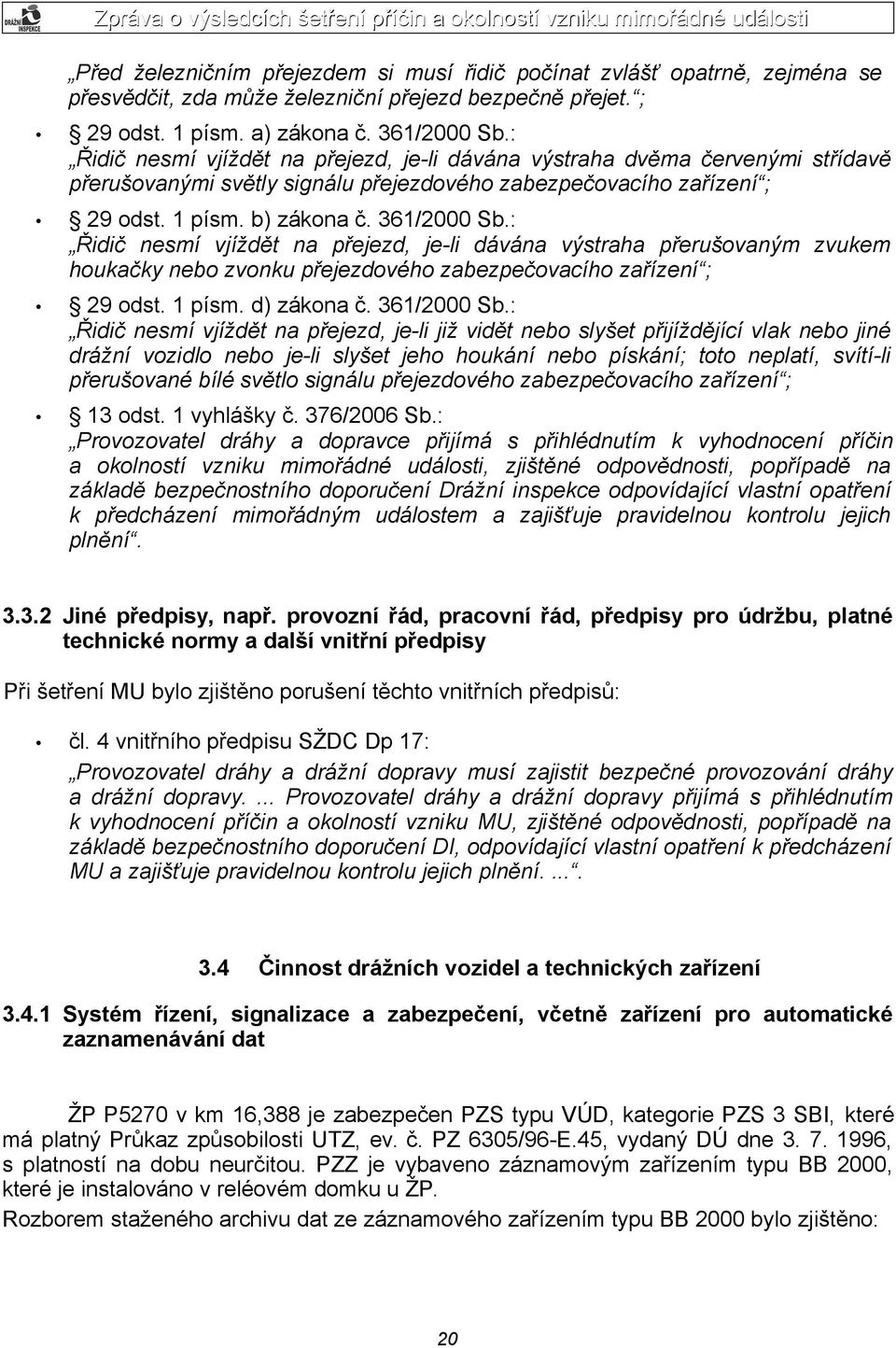 : Řidič nesmí vjíždět na přejezd, je-li dávána výstraha přerušovaným zvukem houkačky nebo zvonku přejezdového zabezpečovacího zařízení ; 29 odst. 1 písm. d) zákona č. 361/2000 Sb.