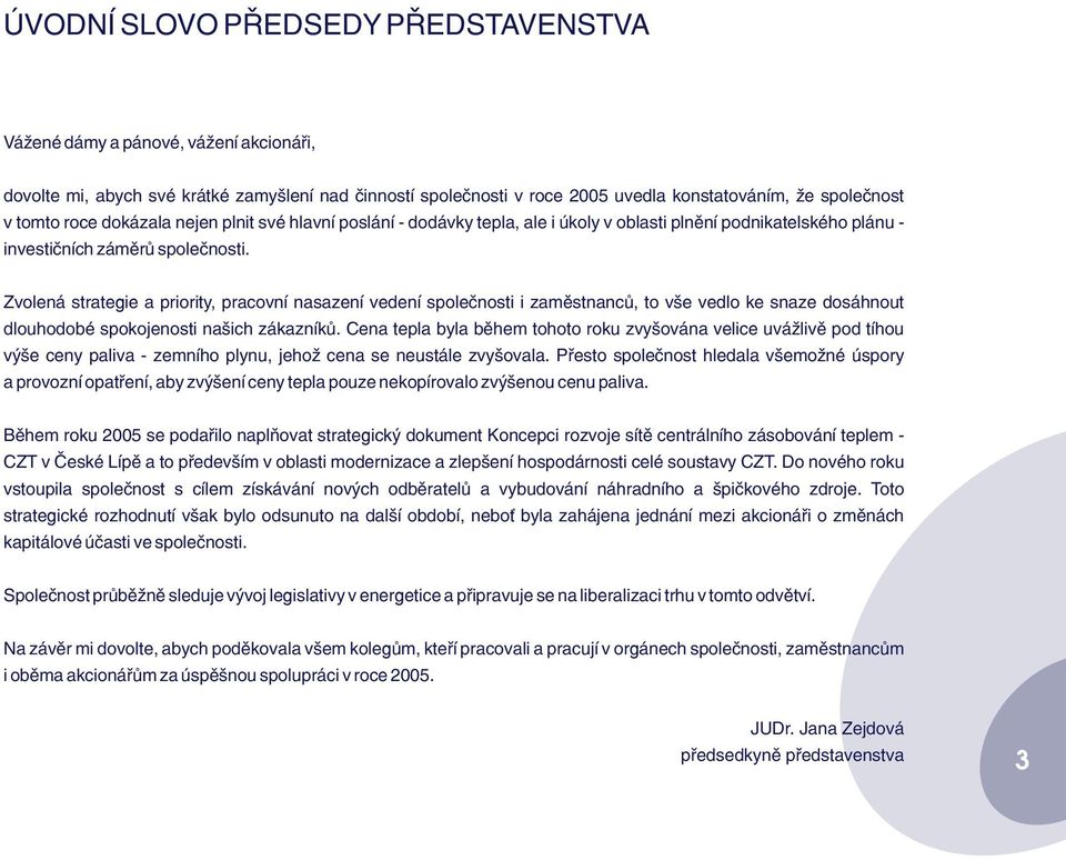 Zvolená strategie a priority, pracovní nasazení vedení spoleènosti i zamìstnancù, to vše vedlo ke snaze dosáhnout dlouhodobé spokojenosti našich zákazníkù.