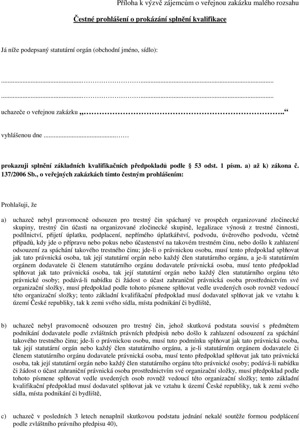 , o veřejných zakázkách tímto čestným prohlášením: Prohlašuji, že a) uchazeč nebyl pravomocně odsouzen pro trestný čin spáchaný ve prospěch organizované zločinecké skupiny, trestný čin účasti na