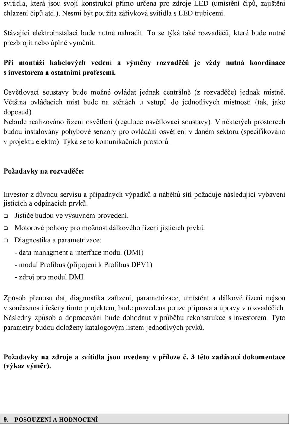 Při montáži kabelových vedení a výměny rozvaděčů je vždy nutná koordinace s investorem a ostatními profesemi. Osvětlovací soustavy bude možné ovládat jednak centrálně (z rozvaděče) jednak místně.