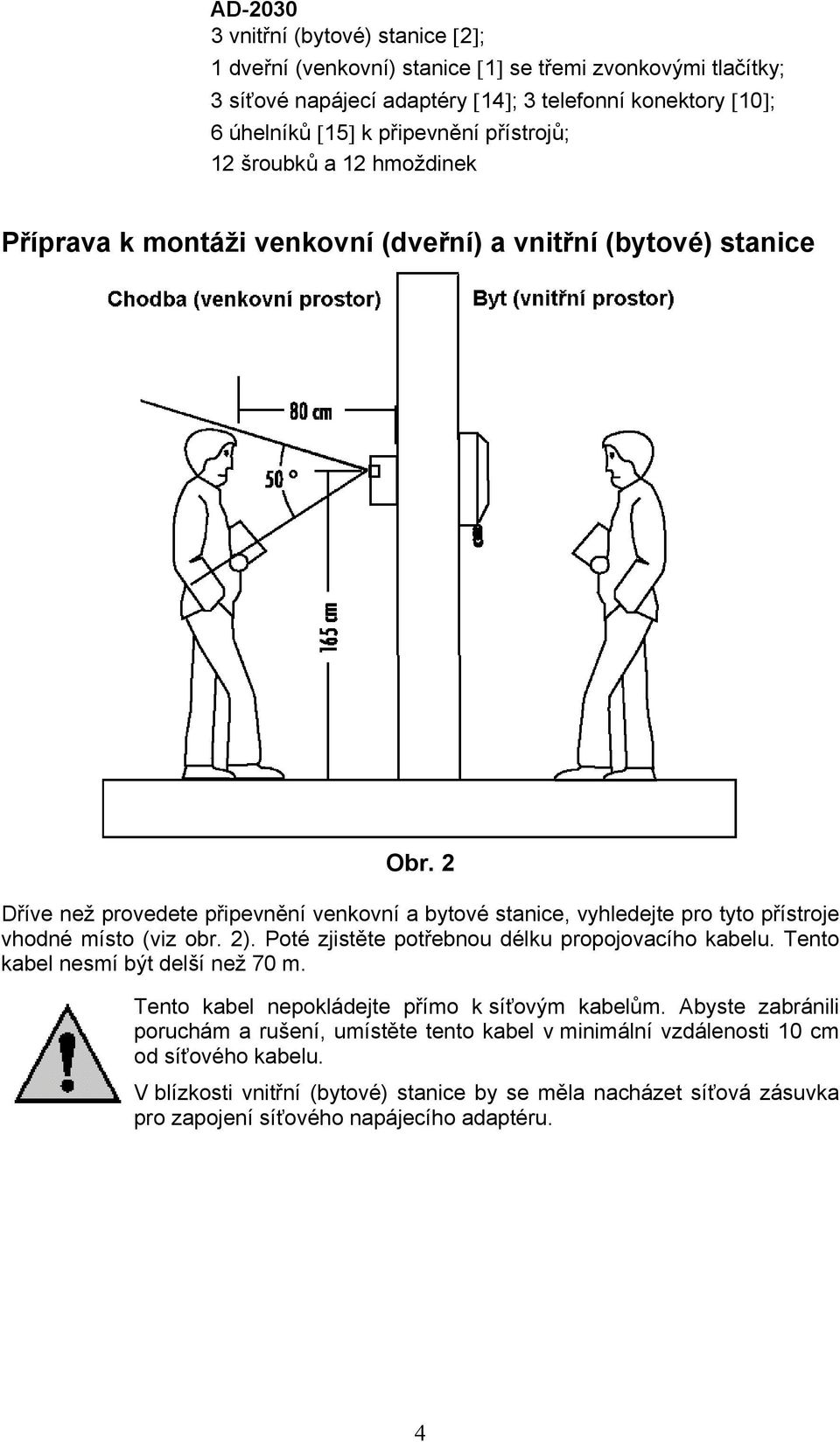 2 Dříve než provedete připevnění venkovní a bytové stanice, vyhledejte pro tyto přístroje vhodné místo (viz obr. 2). Poté zjistěte potřebnou délku propojovacího kabelu.