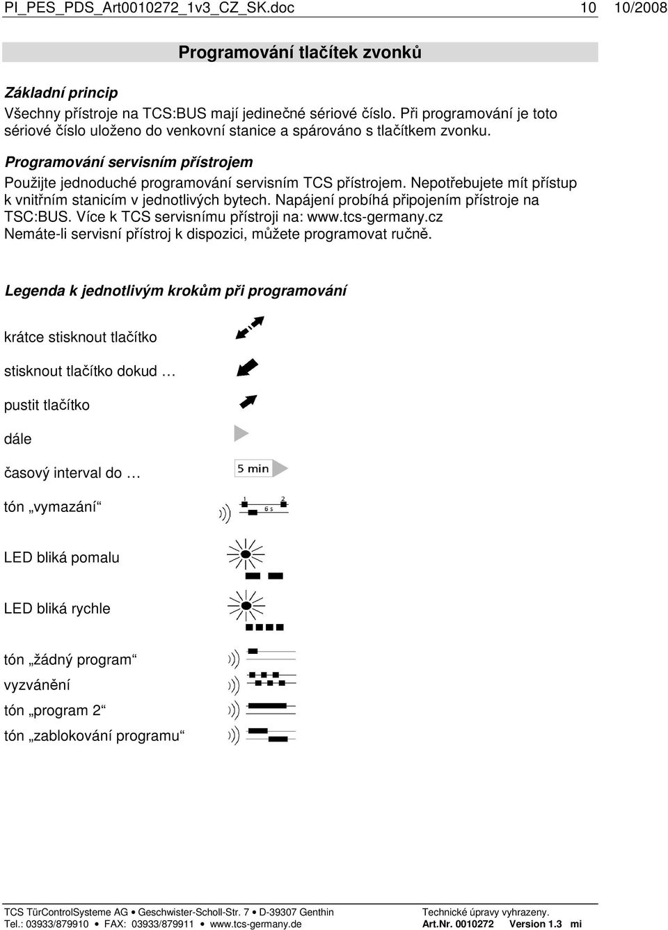 Nepotřebujete mít přístup k vnitřním stanicím v jednotlivých bytech. Napájení probíhá připojením přístroje na TSC:BUS. Více k TCS servisnímu přístroji na: www.tcs-germany.