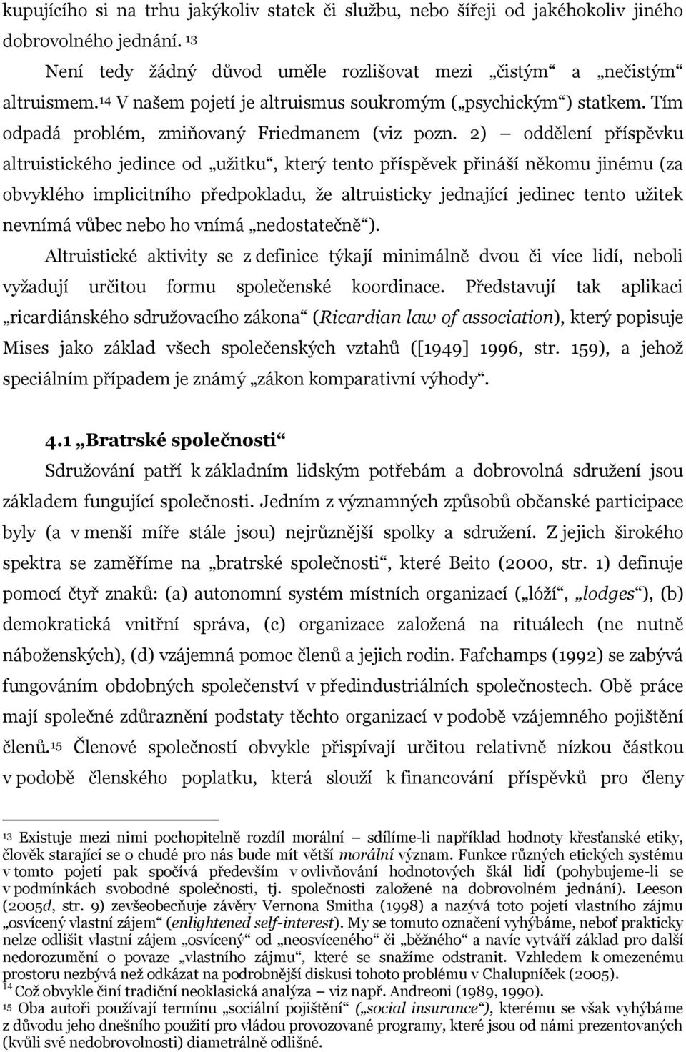 2) oddělení příspěvku altruistického jedince od užitku, který tento příspěvek přináší někomu jinému (za obvyklého implicitního předpokladu, že altruisticky jednající jedinec tento užitek nevnímá